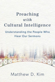 Title: Preaching with Cultural Intelligence: Understanding the People Who Hear Our Sermons, Author: Matthew D. Kim