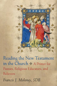 Title: Reading the New Testament in the Church: A Primer for Pastors, Religious Educators, and Believers, Author: Francis J. Moloney