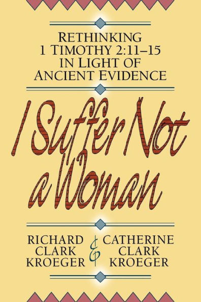 I Suffer Not a Woman: Rethinking Timothy 2:11-15 Light of Ancient Evidence