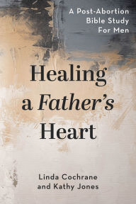 Title: Healing a Father's Heart: A Post-Abortion Bible Study for Men, Author: Linda Cochrane