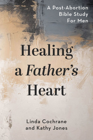 Healing A Father's Heart: Post-Abortion Bible Study for Men