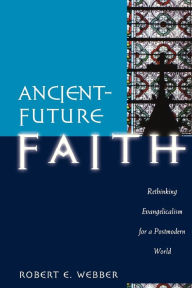 Title: Ancient-Future Faith: Rethinking Evangelicalism for a Postmodern World, Author: Robert E. Webber