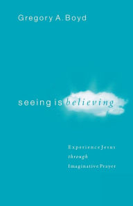 Title: Seeing Is Believing: Experience Jesus through Imaginative Prayer, Author: Gregory A. Boyd