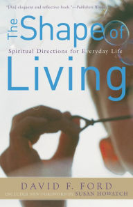 Title: The Shape of Living: Spiritual Directions for Everyday Life, Author: David F. Ford