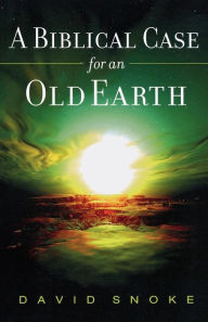 Title: A Biblical Case for an Old Earth, Author: David Snoke