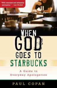 Title: When God Goes to Starbucks: A Guide to Everyday Apologetics, Author: Paul Copan