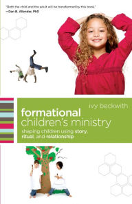 Title: Formational Children's Ministry: Shaping Children Using Story, Ritual, and Relationship, Author: Ivy Beckwith
