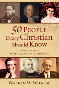 Title: 50 People Every Christian Should Know: Learning from Spiritual Giants of the Faith, Author: Warren W. Wiersbe