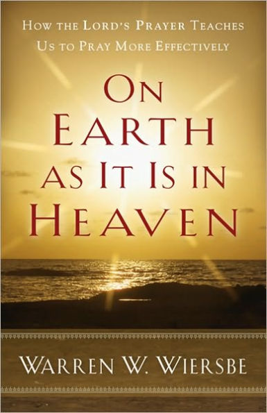 On Earth as It Is in Heaven: How the Lord's Prayer Teaches Us to Pray More Effectively