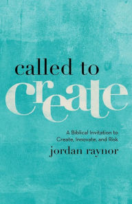 Title: Called to Create: A Biblical Invitation to Create, Innovate, and Risk, Author: Jordan Raynor