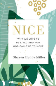 Title: Nice: Why We Love to Be Liked and How God Calls Us to More, Author: Sharon Hodde Miller