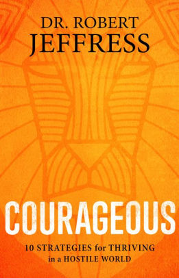 Courageous: 10 Strategies for Thriving in a Hostile World