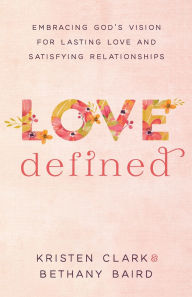 Title: Love Defined: Embracing God's Vision for Lasting Love and Satisfying Relationships, Author: Kristen Clark