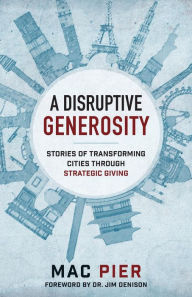 Title: A Disruptive Generosity: Stories of Transforming Cities through Strategic Giving, Author: Mac Pier
