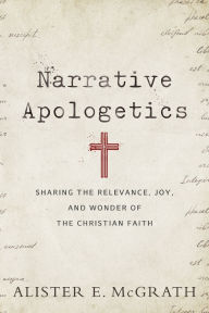 Title: Narrative Apologetics: Sharing the Relevance, Joy, and Wonder of the Christian Faith, Author: Alister E. McGrath