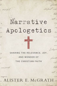 Title: Narrative Apologetics: Sharing the Relevance, Joy, and Wonder of the Christian Faith, Author: Alister E. McGrath