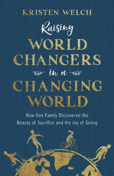 Raising World Changers a Changing World: How One Family Discovered the Beauty of Sacrifice and Joy Giving