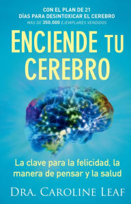 Title: Enciende tu cerebro: La clave para la felicidad, la manera de pensar y la salud, Author: Dra. Caroline Leaf