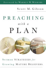 Title: Preaching with a Plan: Sermon Strategies for Growing Mature Believers, Author: Scott M. Gibson