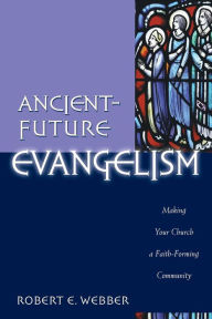 Title: Ancient-Future Evangelism: Making Your Church a Faith-Forming Community, Author: Robert E. Webber