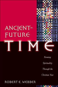 Title: Ancient-Future Time: Forming Spirituality through the Christian Year, Author: Robert E. Webber