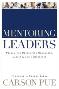 Title: Mentoring Leaders: Wisdom for Developing Character, Calling, and Competency, Author: Carson Pue