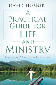 Title: A Practical Guide for Life and Ministry: Overcoming 7 Challenges Pastors Face, Author: David Horner