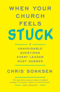 Title: When Your Church Feels Stuck: 7 Unavoidable Questions Every Leader Must Answer, Author: Chris Sonksen