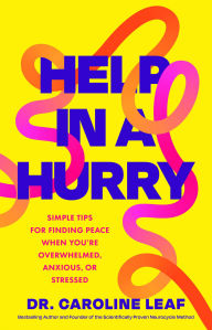 Title: Help in a Hurry: Simple Tips for Finding Peace When You're Overwhelmed, Anxious, or Stressed, Author: Dr. Caroline Leaf
