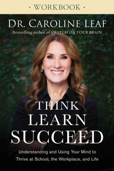 Think, Learn, Succeed Workbook: Understanding and Using Your Mind to Thrive at School, the Workplace, Life