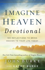 Title: Imagine Heaven Devotional: 100 Reflections to Bring Heaven to Your Life Today, Author: John Burke