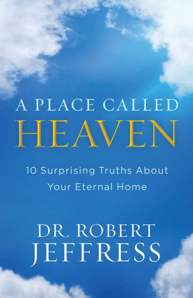 A Place Called Heaven: 10 Surprising Truths about Your Eternal Home