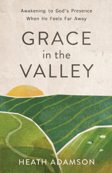 Grace the Valley: Awakening to God's Presence When He Feels Far Away