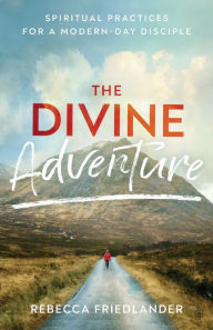 Ebook forum download deutsch The Divine Adventure: Spiritual Practices for a Modern-Day Disciple (English Edition) 9780801093845 iBook FB2 CHM by Rebecca Friedlander