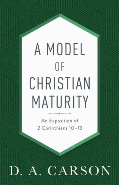 A Model of Christian Maturity: An Exposition 2 Corinthians 10-13