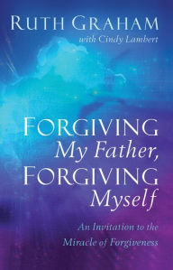 Free download of books Forgiving My Father, Forgiving Myself: An Invitation to the Miracle of Forgiveness (English literature)  by Ruth Graham, Cindy Lambert 9781540900739