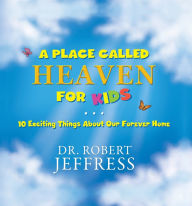 Title: A Place Called Heaven for Kids: 10 Exciting Things about Our Forever Home, Author: Dr. Robert Jeffress