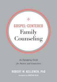 Title: Gospel-Centered Family Counseling: An Equipping Guide for Pastors and Counselors, Author: Robert W. Kellemen