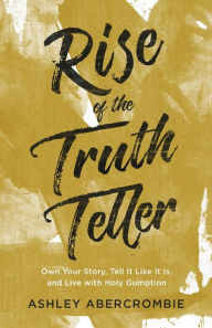 Book downloads for ipads Rise of the Truth Teller: Own Your Story, Tell It Like It Is, and Live with Holy Gumption 9780801094385 by Ashley Abercrombie ePub MOBI DJVU