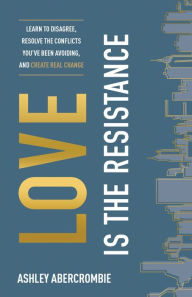 Download books free epub Love Is the Resistance: Learn to Disagree, Resolve the Conflicts You've Been Avoiding, and Create Real Change CHM ePub by  9780801094392