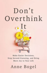 Ebooks for downloads Don't Overthink It: Make Easier Decisions, Stop Second-Guessing, and Bring More Joy to Your Life 9781493421404 by Anne Bogel