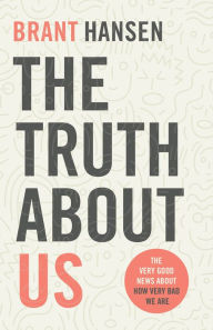 Top free ebook download The Truth about Us: The Very Good News about How Very Bad We Are in English  by Brant Hansen 9781493421473