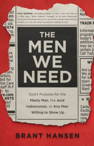 Title: The Men We Need: God's Purpose for the Manly Man, the Avid Indoorsman, or Any Man Willing to Show Up, Author: Brant Hansen