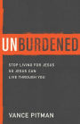Unburdened: Stop Living for Jesus So Jesus Can Live through You