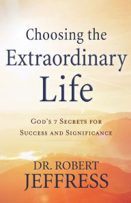 Free e books downloading Choosing the Extraordinary Life: God's 7 Secrets for Success and Significance  (English literature)