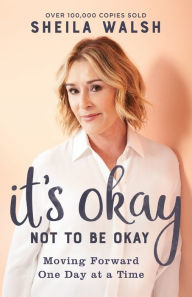 Title: It's Okay Not to Be Okay: Moving Forward One Day at a Time, Author: Sheila Walsh