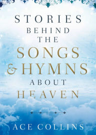 Title: Stories behind the Songs and Hymns about Heaven, Author: Ace Collins