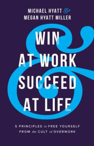 Books audio free download Win at Work and Succeed at Life: 5 Principles to Free Yourself from the Cult of Overwork English version 9780801094699 by Michael Hyatt, Megan Hyatt Miller