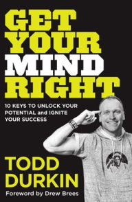 Free book downloadable Get Your Mind Right: 10 Keys to Unlock Your Potential and Ignite Your Success by Todd Durkin, Mike Yorkey 9781493423477 (English literature) 
