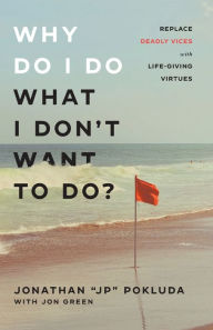 Title: Why Do I Do What I Don't Want to Do?: Replace Deadly Vices with Life-Giving Virtues, Author: Jonathan 